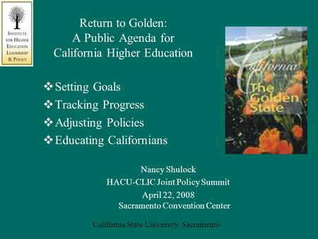 California State University, Sacramento Return to Golden: A Public Agenda for California Higher Education  Setting Goals  Tracking Progress  Adjusting.