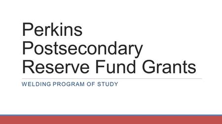 Perkins Postsecondary Reserve Fund Grants WELDING PROGRAM OF STUDY.