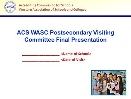 Accrediting Commission for Schools Western Association of Schools and Colleges ACS WASC Postsecondary Visiting Committee Final Presentation Accrediting.