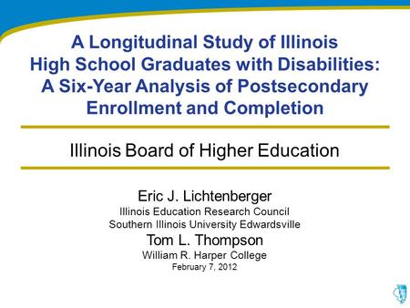 A Longitudinal Study of Illinois High School Graduates with Disabilities: A Six-Year Analysis of Postsecondary Enrollment and Completion Eric J. Lichtenberger.