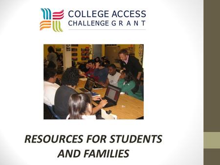 RESOURCES FOR STUDENTS AND FAMILIES. COLLEGE ACCESS CHALLENGE GRANT Grant Implementation led by The University System of Georgia on behalf of the Governor’s.