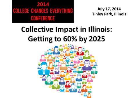 July 17, 2014 Tinley Park, Illinois Collective Impact in Illinois: Getting to 60% by 2025.