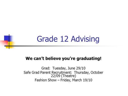 Grade 12 Advising We can’t believe you’re graduating! Grad: Tuesday, June 29/10 Safe Grad Parent Recruitment: Thursday, October 22/09 (Theatre) Fashion.