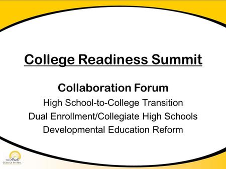 College Readiness Summit Collaboration Forum High School-to-College Transition Dual Enrollment/Collegiate High Schools Developmental Education Reform.