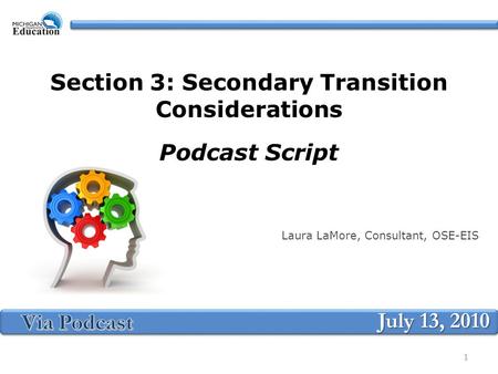 Section 3: Secondary Transition Considerations Podcast Script Laura LaMore, Consultant, OSE-EIS July 13, 2010 1.