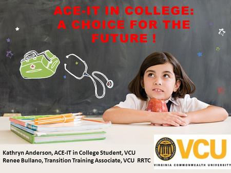 Education FOUNDATION ACE-IT IN COLLEGE: A CHOICE FOR THE FUTURE ! Kathryn Anderson, ACE-IT in College Student, VCU Renee Bullano, Transition Training Associate,