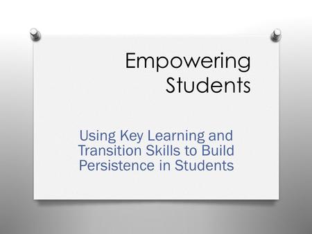 Empowering Students Using Key Learning and Transition Skills to Build Persistence in Students.