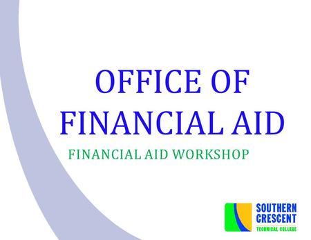 OFFICE OF FINANCIAL AID FINANCIAL AID WORKSHOP. Students receiving financial aid are responsible for understanding and adhering to all policies and procedures.