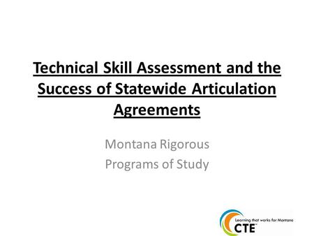 Technical Skill Assessment and the Success of Statewide Articulation Agreements Montana Rigorous Programs of Study.