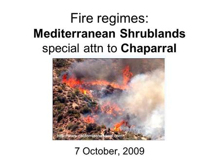 Fire regimes: Mediterranean Shrublands special attn to Chaparral 7 October, 2009