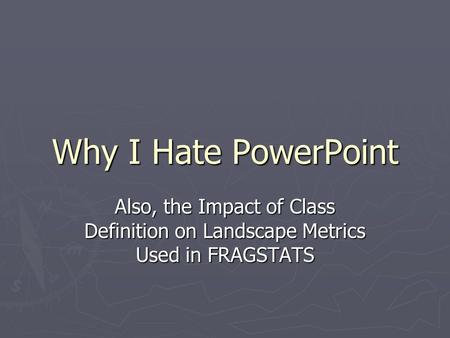 Why I Hate PowerPoint Also, the Impact of Class Definition on Landscape Metrics Used in FRAGSTATS.