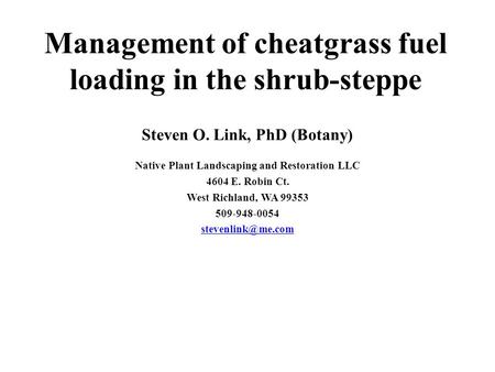 Management of cheatgrass fuel loading in the shrub-steppe Steven O. Link, PhD (Botany) Native Plant Landscaping and Restoration LLC 4604 E. Robin Ct. West.