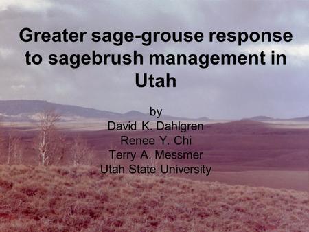 Greater sage-grouse response to sagebrush management in Utah by David K. Dahlgren Renee Y. Chi Terry A. Messmer Utah State University.