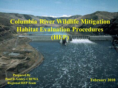 Columbia River Wildlife Mitigation Habitat Evaluation Procedures (HEP) Prepared By Paul R Ashley-CBFWA Regional HEP Team February 2010.