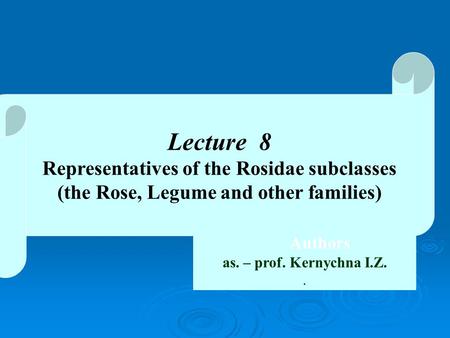 Lecture 8 Representatives of the Rosidae subclasses (the Rose, Legume and other families) Authors as. – prof. Kernychna I.Z..