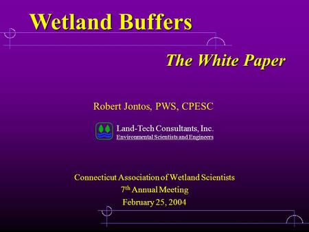 The White Paper Connecticut Association of Wetland Scientists 7 th Annual Meeting February 25, 2004 Robert Jontos, PWS, CPESC Land-Tech Consultants, Inc.