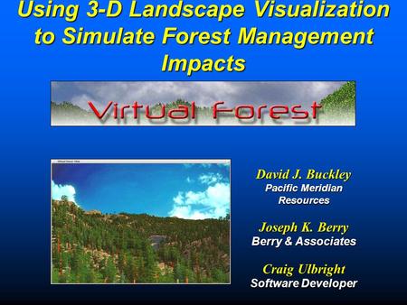Using 3-D Landscape Visualization to Simulate Forest Management Impacts David J. Buckley Pacific Meridian Resources Joseph K. Berry Berry & Associates.
