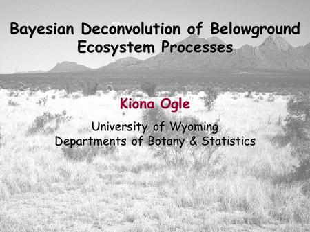 Bayesian Deconvolution of Belowground Ecosystem Processes Kiona Ogle University of Wyoming Departments of Botany & Statistics.