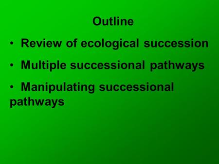 Outline Review of ecological succession Multiple successional pathways Manipulating successional pathways.
