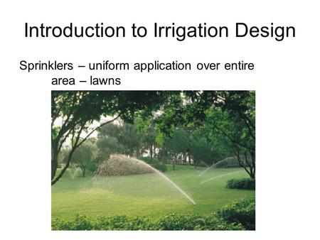Introduction to Irrigation Design Sprinklers – uniform application over entire area – lawns.