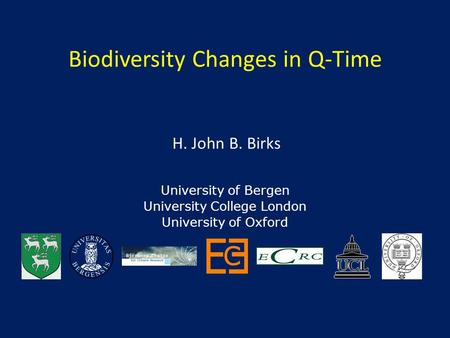 Biodiversity Changes in Q-Time H. John B. Birks University of Bergen University College London University of Oxford.