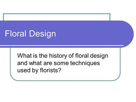 Floral Design What is the history of floral design and what are some techniques used by florists?