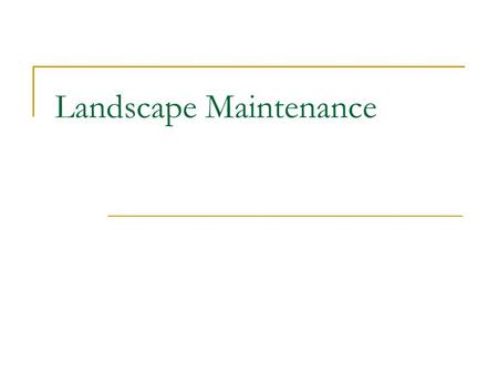 Landscape Maintenance. What actions are necessary to maintain a landscape? Watering Weeding Pruning Deadheading Mulching Fertilizing Proper installation.