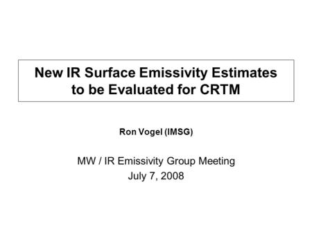 New IR Surface Emissivity Estimates to be Evaluated for CRTM Ron Vogel (IMSG) MW / IR Emissivity Group Meeting July 7, 2008.