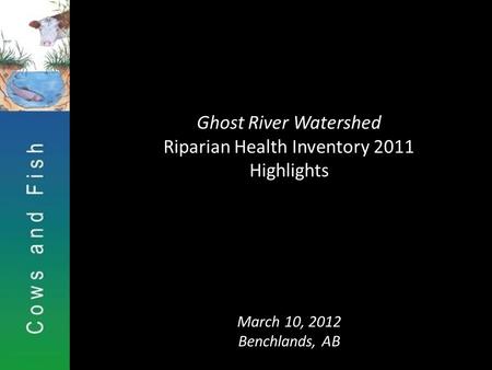 Ghost River Watershed Riparian Health Inventory 2011 Highlights March 10, 2012 Benchlands, AB.