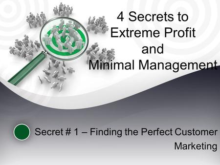4 Secrets to Extreme Profit and Minimal Management Secret # 1 – Finding the Perfect Customer Marketing.