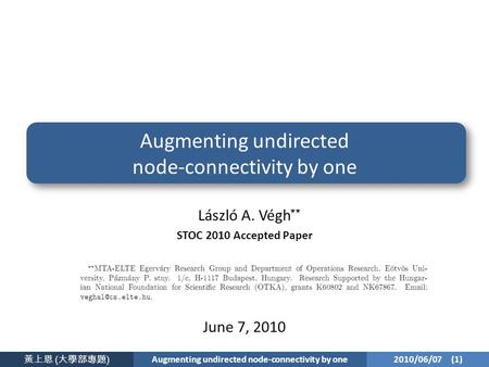 黃上恩 ( 大學部專題 ) Augmenting undirected node-connectivity by one 2010/06/07 (1) Augmenting undirected node-connectivity by one László A. Végh STOC 2010 Accepted.