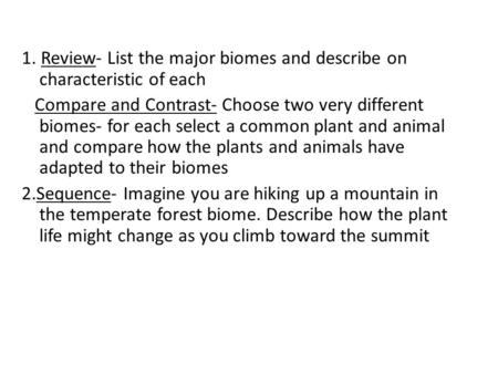 1. Review- List the major biomes and describe on characteristic of each Compare and Contrast- Choose two very different biomes- for each select a common.