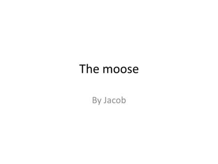The moose By Jacob. Classification of the moose Moose are in the deer family. They are a large, hoofed mammal. Large palmate antlers on males in the fall.