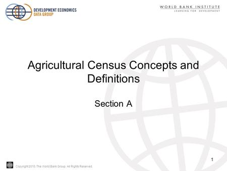 Copyright 2010, The World Bank Group. All Rights Reserved. Agricultural Census Concepts and Definitions Section A 1.