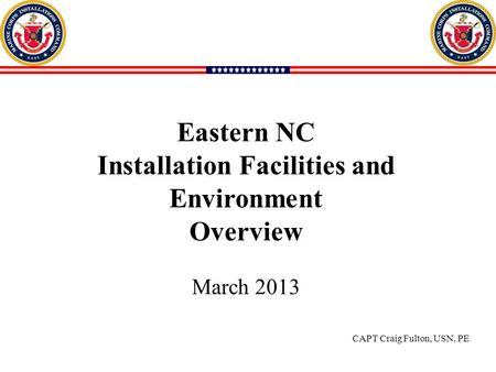 111 Eastern NC Installation Facilities and Environment Overview March 2013 CAPT Craig Fulton, USN, PE.