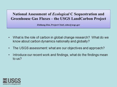 National Assessment of Ecological C Sequestration and Greenhouse Gas Fluxes – the USGS LandCarbon Project Zhiliang Zhu, Project Chief, What.