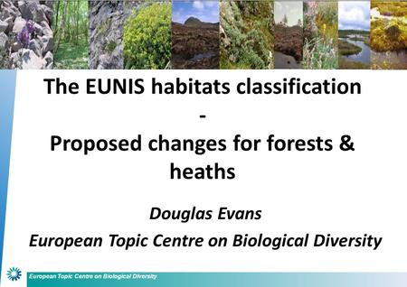 European Topic Centre on Biological Diversity Douglas Evans European Topic Centre on Biological Diversity The EUNIS habitats classification - Proposed.