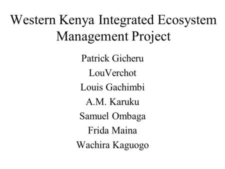 Western Kenya Integrated Ecosystem Management Project Patrick Gicheru LouVerchot Louis Gachimbi A.M. Karuku Samuel Ombaga Frida Maina Wachira Kaguogo.