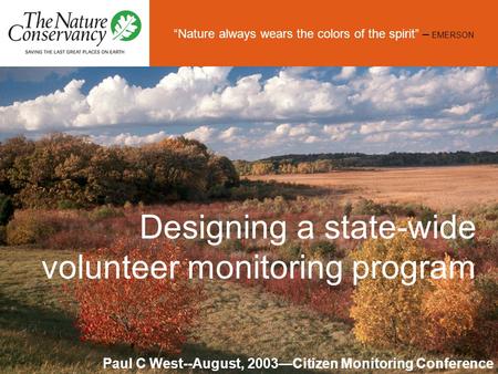 “Nature always wears the colors of the spirit” – EMERSON Designing a state-wide volunteer monitoring program Paul C West--August, 2003—Citizen Monitoring.