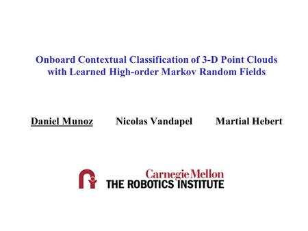 Onboard Contextual Classification of 3-D Point Clouds with Learned High-order Markov Random Fields Daniel Munoz Nicolas Vandapel Martial Hebert.