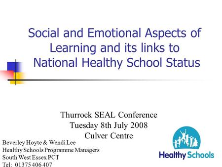 Social and Emotional Aspects of Learning and its links to National Healthy School Status Thurrock SEAL Conference Tuesday 8th July 2008 Culver Centre.
