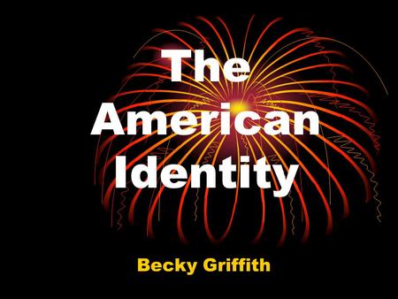 The American Identity Becky Griffith. To ponder… “What then is the American, this new man?” J. Hector St. John de Crevecoeur, 1782.