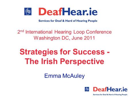 2 nd International Hearing Loop Conference Washington DC, June 2011 Strategies for Success - The Irish Perspective Emma McAuley.