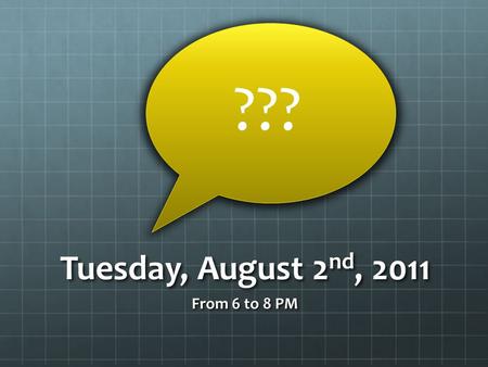 Tuesday, August 2 nd, 2011 From 6 to 8 PM ???. What will you be doing? Tuesday, August 2 nd, 2011 6:00 to 8:00 PM.