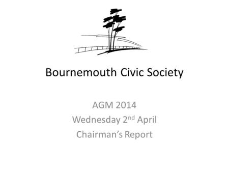 Bournemouth Civic Society AGM 2014 Wednesday 2 nd April Chairman’s Report.