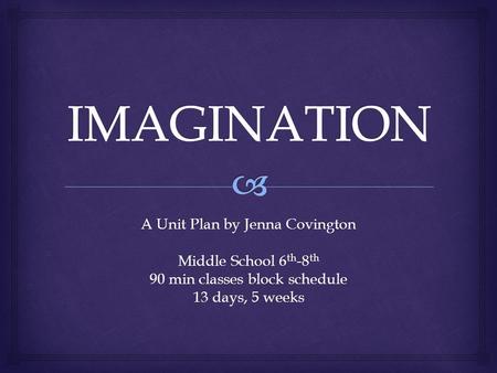 A Unit Plan by Jenna Covington Middle School 6 th -8 th 90 min classes block schedule 13 days, 5 weeks.