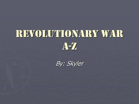 Revolutionary War A-Z By: Skyler.