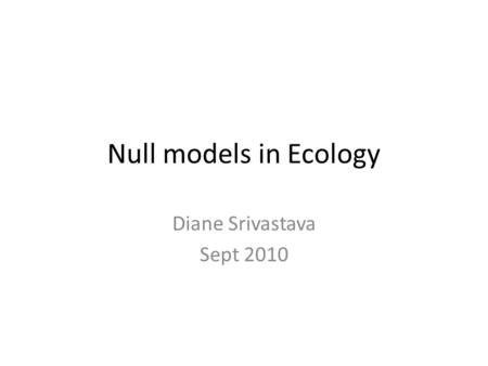 Null models in Ecology Diane Srivastava Sept 2010.