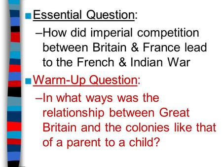 Essential Question: How did imperial competition between Britain & France lead to the French & Indian War Warm-Up Question: In what ways was the relationship.