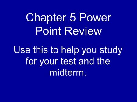Chapter 5 Power Point Review Use this to help you study for your test and the midterm.